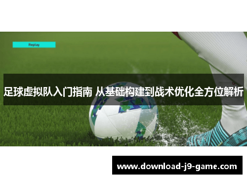 足球虚拟队入门指南 从基础构建到战术优化全方位解析