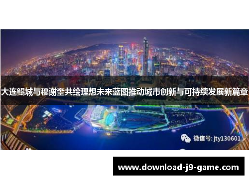 大连鲲城与穆谢奎共绘理想未来蓝图推动城市创新与可持续发展新篇章 大连鲲城与穆谢奎共绘理想未来蓝图推动城市创新与可持续发展新篇章