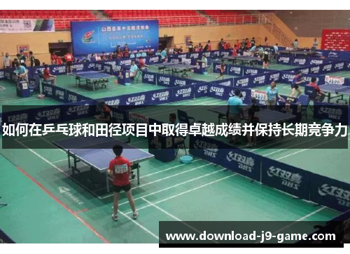 如何在乒乓球和田径项目中取得卓越成绩并保持长期竞争力
