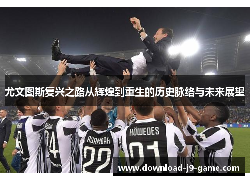 尤文图斯复兴之路从辉煌到重生的历史脉络与未来展望