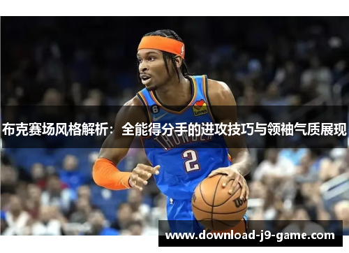 布克赛场风格解析：全能得分手的进攻技巧与领袖气质展现