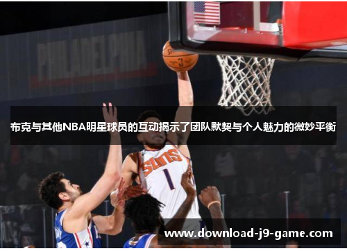 布克与其他NBA明星球员的互动揭示了团队默契与个人魅力的微妙平衡