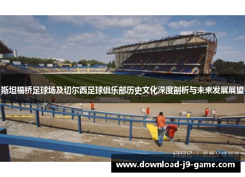 斯坦福桥足球场及切尔西足球俱乐部历史文化深度剖析与未来发展展望