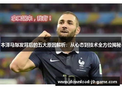 本泽马爆发背后的五大原因解析：从心态到技术全方位揭秘