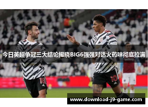 今日英超争冠三大结论揭晓BIG6强强对话火药味彻底拉满